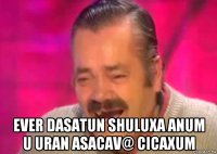  ever dasatun shuluxa anum u uran asacav@ cicaxum