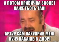 а потом кривичка звоне і каже тьоть тані артур сам нахуярив мені кучу кабаків в дворі