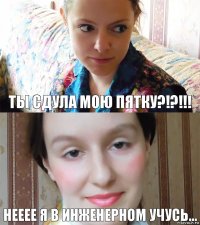 ты сдула мою пятку?!?!!! нееее я в инженерном учусь...