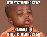 ответственность? какая ещё ответственность?