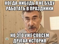 когда-нибудь я не буду работать в праздники но это уже совсем другая история