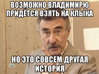 возможно владимирю придётся взять на клыка но это совсем другая история