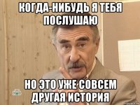 когда-нибудь я тебя послушаю но это уже совсем другая история