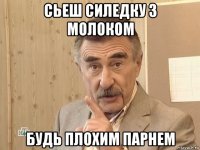 сьеш силедку з молоком будь плохим парнем