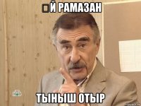 Əй рамазан тыныш отыр