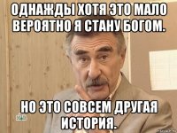 однажды хотя это мало вероятно я стану богом. но это совсем другая история.