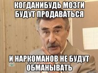 когданибудь мозги будут продаваться и наркоманов не будут обманывать