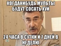 когданибудь мульты будут сосать хуй 24 часа в сутки и 7 дней в неделю