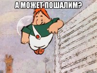 а может пошалим? 