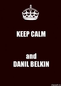 KEEP CALM and
DANIL BELKIN