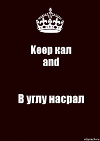 Keep кал
and В углу насрал