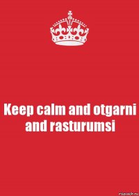 Keep calm and otgarni and rasturumsi