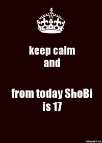 keep calm
and from today ShoBi
is 17