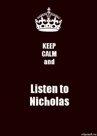 KEEP
CALM
and Listen to
Nicholas