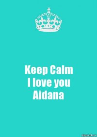 Keep Calm
I love you
Aidana