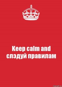 Keep calm and слэдуй правилам