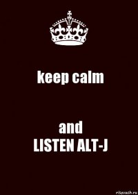 keep calm and
LISTEN ALT-J