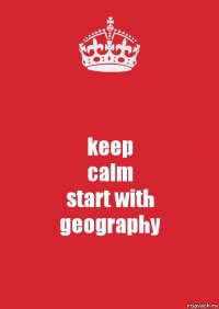 keep
calm
start with
geography