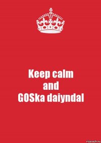 Keep calm
and
GOSka daiyndal