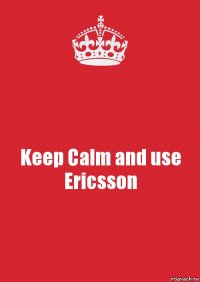 Keep Calm and use Ericsson