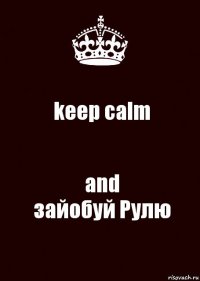 keep calm and
зайобуй Рулю