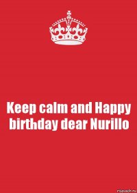 Keep calm and Happy birthday dear Nurillo