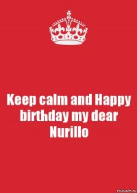 Keep calm and Happy birthday my dear Nurillo