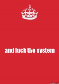 and fuck the system