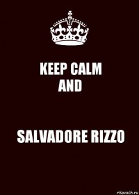 KEEP CALM
AND SALVADORE RIZZO