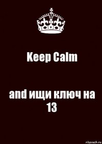 Keep Calm and ищи ключ на 13