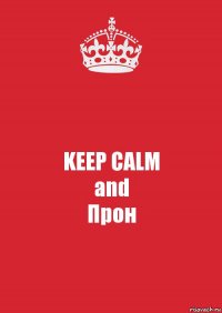 KEEP CALM
and
Прон