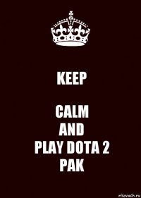 KEEP CALM
AND
PLAY DOTA 2
PAK