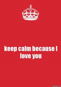 keep calm because I love you