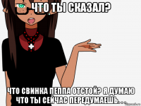 что ты сказал? что свинка пеппа отстой? я думаю что ты сейчас передумаешь. . .