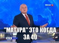 "Матура" это когда за 40