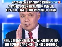 нахожусь в расположении французской приемной семьи. изучаю язык, культуру иже с ними иже с ними? а не о лгбт-ценностях ли речь? впрочем, ничего нового