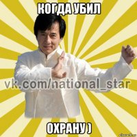 когда убил охрану )