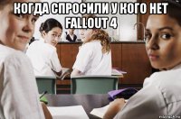 когда спросили у кого нет fallout 4 