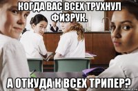 когда вас всех трухнул физрук. а откуда к всех трипер?