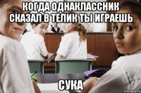 когда однаклассник сказал в телик ты играешь сука