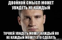 двойной смысл может увидеть не каждый точней увидеть может каждый но не каждый может это сделать