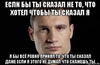 если бы ты сказал не то, что хотел чтобы ты сказал я я бы всё равно принял то, что ты сказал даже если я этого не думал что скажешь ты