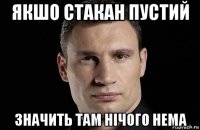 якшо стакан пустий значить там нічого нема