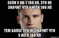 если у кв-1 100 хп, это не значит что у него 100 хп тем более это не значит что у него 100 хп