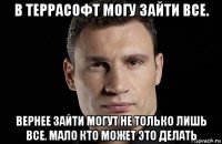 в террасофт могу зайти все. вернее зайти могут не только лишь все. мало кто может это делать