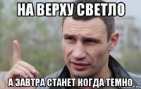 на верху светло а завтра станет когда темно