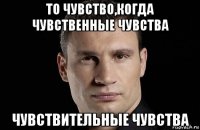 то чувство,когда чувственные чувства чувствительные чувства