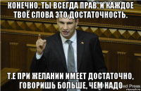 конечно. ты всегда прав. и каждое твоё слова это достаточность. т.е при желании имеет достаточно, говоришь больше, чем надо