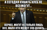 а сегодня кушать хлеб не все могут... вернее, могут не только лишь все. мало кто может это делать.