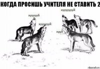 Когда просишь учителя не ставить 2